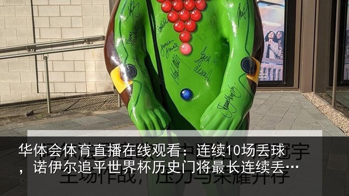 华体会体育直播在线观看：连续10场丢球，诺伊尔追平世界杯历史门将最长连续丢球纪录