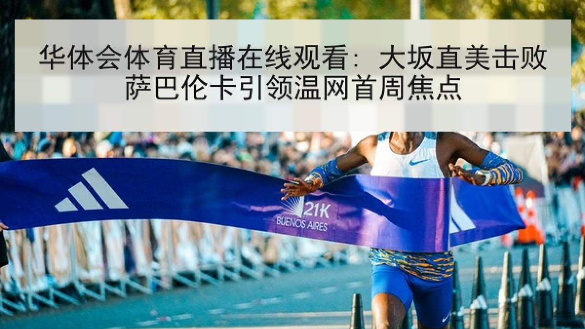 华体会体育直播在线观看: 大坂直美击败萨巴伦卡引领温网首周焦点
