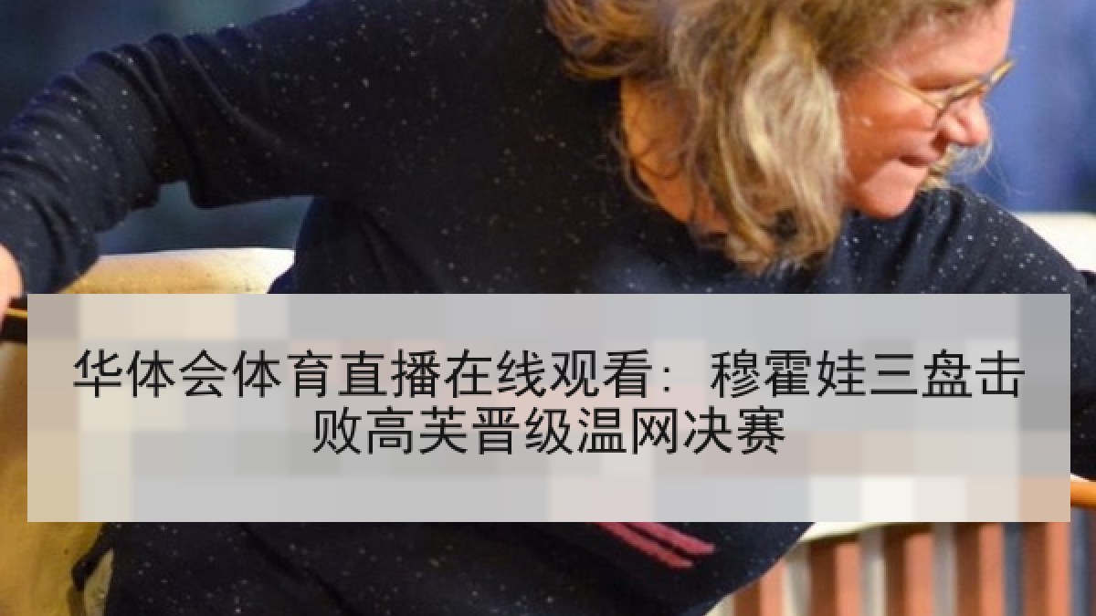 华体会体育直播在线观看: 穆霍娃三盘击败高芙晋级温网决赛
