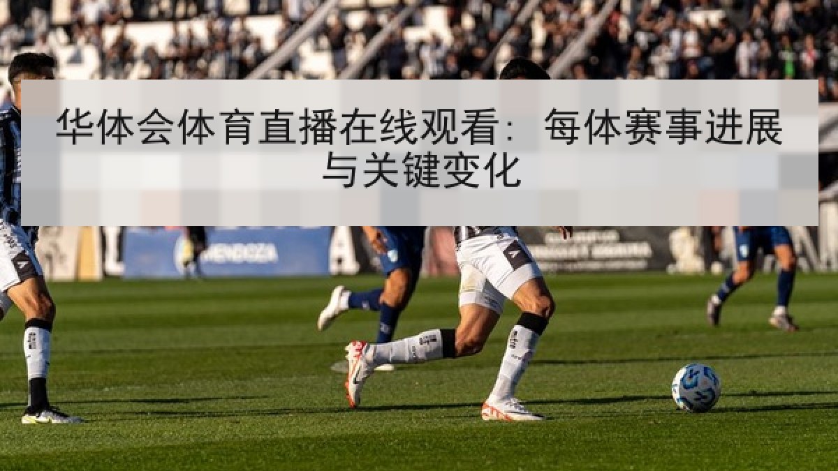 华体会体育直播在线观看: 每体赛事进展与关键变化