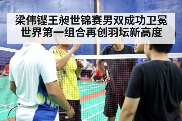 梁伟铿王昶世锦赛男双成功卫冕 世界第一组合再创羽坛新高度