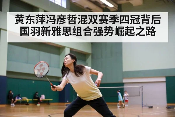 黄东萍冯彦哲混双赛季四冠背后国羽新雅思组合强势崛起之路
