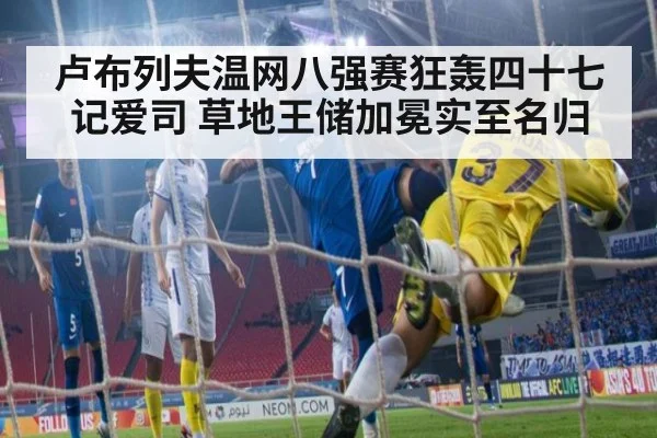 卢布列夫温网八强赛狂轰四十七记爱司 草地王储加冕实至名归