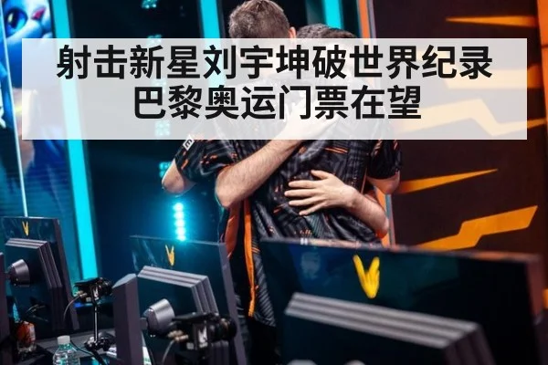 射击新星刘宇坤破世界纪录 巴黎奥运门票在望