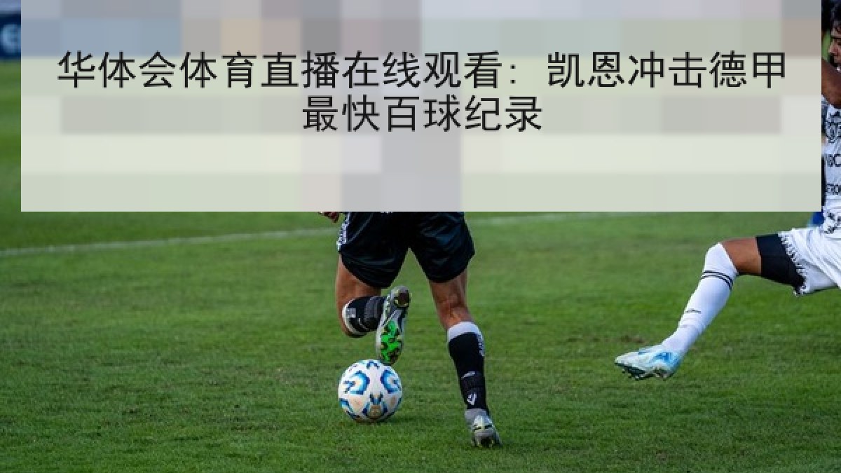 华体会体育直播在线观看: 凯恩冲击德甲最快百球纪录